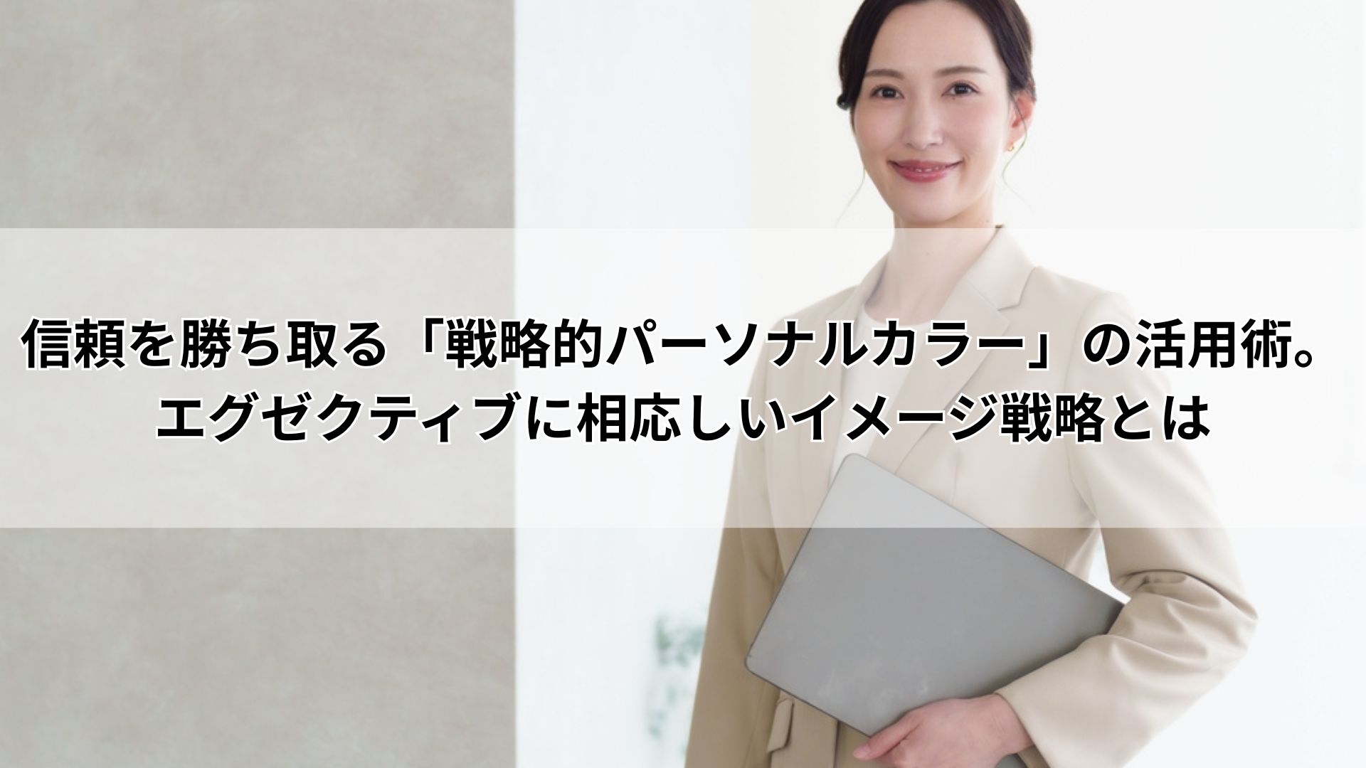 信頼を勝ち取る「戦略的パーソナルカラー」の活用術。エグゼクティブに相応しいイメージ戦略とは